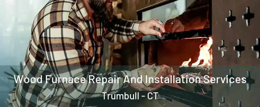  Wood Furnace Repair And Installation Services Trumbull - CT